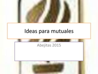 Ideas para mutuales
Abejitas 2015
 