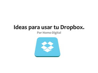 Ideas para usar tu Dropbox.
Por Homo-Digital
 