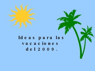 Ideas para las vacaciones  del 2009. 