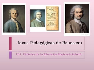 Ideas Pedagógicas de Rousseau
ULL, Didáctica de La Educación Magisterio Infantil.
 