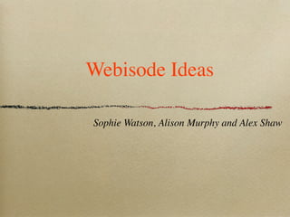 Webisode Ideas

Sophie Watson, Alison Murphy and Alex Shaw
 