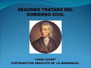 “JOHN LOCKE”
CONTRADICTOR ABSOLUTO DE LA MONARQUÍA.
 