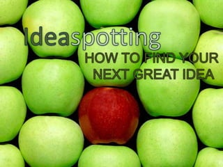Ideaspotting HOW TO FIND YOUR  NEXT GREAT IDEA 