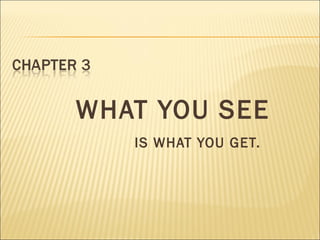 WHAT YOU SEE
IS WHAT YOU GET.
 