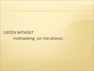 LISTEN WITHOUT
multitasking (on the phone).
 