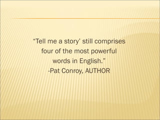 “Tell me a story’ still comprises
four of the most powerful
words in English.”
-Pat Conroy, AUTHOR
 