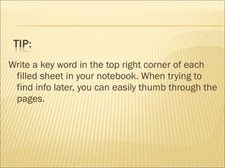 Write a key word in the top right corner of each
filled sheet in your notebook. When trying to
find info later, you can easily thumb through the
pages.
 