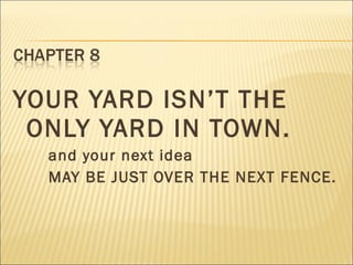 YOUR YARD ISN’T THE
ONLY YARD IN TOWN.
and your next idea
MAY BE JUST OVER THE NEXT FENCE.
 