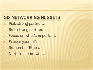 1. Pick strong partners.
2. Be s strong partner.
3. Focus on what’s important.
4. Expose yourself.
5. Remember Ethos.
6. Nurture the network.
 