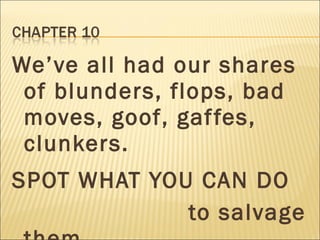 We’ve all had our shares
of blunders, flops, bad
moves, goof, gaffes,
clunkers.
SPOT WHAT YOU CAN DO
to salvage
 