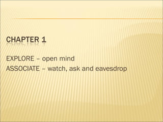 EXPLORE – open mind
ASSOCIATE – watch, ask and eavesdrop
 