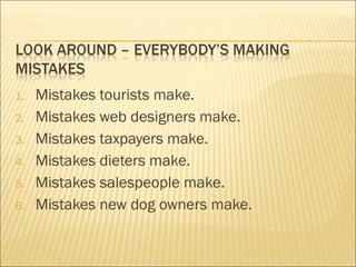 1. Mistakes tourists make.
2. Mistakes web designers make.
3. Mistakes taxpayers make.
4. Mistakes dieters make.
5. Mistakes salespeople make.
6. Mistakes new dog owners make.
 