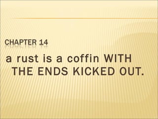 a rust is a coffin WITH
THE ENDS KICKED OUT.
 