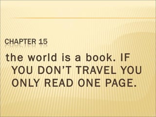 the world is a book. IF
YOU DON’T TRAVEL YOU
ONLY READ ONE PAGE.
 