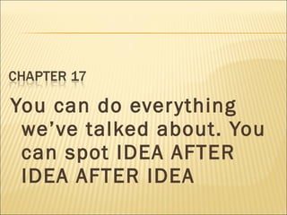 You can do everything
we’ve talked about. You
can spot IDEA AFTER
IDEA AFTER IDEA
 