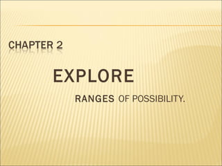EXPLORE
RANGES OF POSSIBILITY.
 