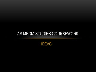 IDEAS
AS MEDIA STUDIES COURSEWORK
 