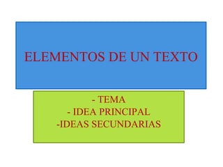 ELEMENTOS DE UN TEXTO 
- TEMA 
- IDEA PRINCIPAL 
-IDEAS SECUNDARIAS 
 