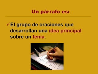 Un párrafo es:
El grupo de oraciones que
desarrollan una idea principal
sobre un tema.
 