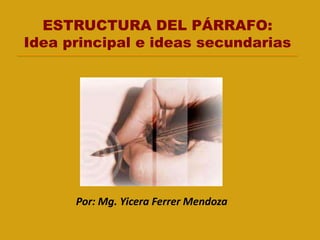 ESTRUCTURA DEL PÁRRAFO:
Idea principal e ideas secundarias
Por: Mg. Yicera Ferrer Mendoza
 