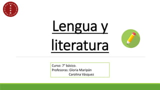 Lengua y
literatura
Curso: 7° básico.
Profesoras: Gloria Maripán
Carolina Vásquez
 