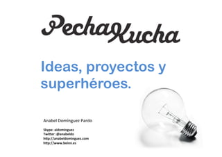 Ideas, proyectos y
superhéroes.
Anabel	
  Domínguez	
  Pardo	
  
Skype:	
  aidominguez	
  
Twi3er:	
  @anabeldo	
  
h3p://anabeldominguez.com	
  
h3p://www.beinn.es	
  

	
  

 