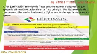 6/5/2018
13
4. Por justificación: Este tipo de frases contiene razones o argumentos que
apoyan la afirmación establecida en la frase principal. Una idea se entiende si
conocemos cuáles son los fundamentos lógicos oracionales que la sostienen y la
apoyan.
 
