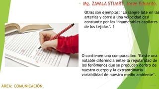 6/5/2018
24
O contienen una comparación: ‘Existe una
notable diferencia entre la regularidad de
los fenómenos que se producen dentro de
nuestro cuerpo y la extraordinaria
variabilidad de nuestro medio ambiente’.
Otras son ejemplos: ‘La sangre late en las
arterias y corre a una velocidad casi
constante por los innumerables capilares
de los tejidos’. !
 