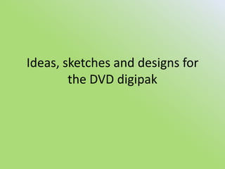 Ideas, sketches and designs for the DVD digipak 