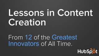 Lessons in Content
Creation
From 12 of the Greatest
Innovators of All Time.
 