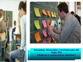 Sociedad, Alumnado y Profesorado del
Siglo XXI
(Nativos e inmigrantes digitales)
 