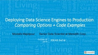 Deploying Data Science Engines to Production
Comparing Options + Code Examples
Mostafa Majidpour Senior Data Scientist at Meredith Corp.
October 20
2018
IDEAS SoCal
 