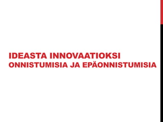 IDEASTA INNOVAATIOKSI
ONNISTUMISIA JA Äձѱ
 
