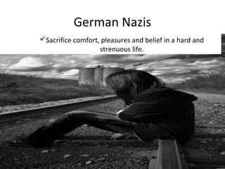 German Nazis
Sacrifice comfort, pleasures and belief in a hard and
strenuous life.
Sacrifice comfort, pleasures and belief in a hard and
strenuous life.
 