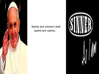 Some are sinners and
some are saints.
 