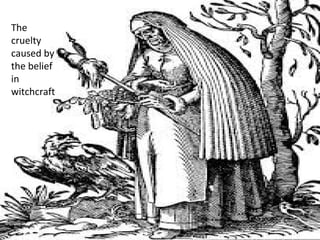 The cruelty caused by the belief
in witchcraft
The
cruelty
caused by
the belief
in
witchcraft
 