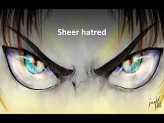 • Sheer hatred Sheer hatred
 