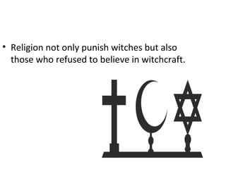 • Religion not only punish witches but also
those who refused to believe in witchcraft.
 
