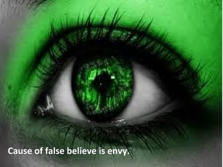 Envy
Cause of false believe is envy.
 