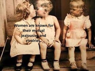 Women are known for
their mutual
jealousies and
rivalries.
 