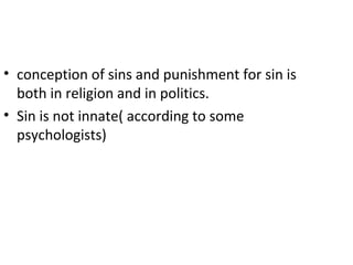 • conception of sins and punishment for sin is
both in religion and in politics.
• Sin is not innate( according to some
psychologists)
 