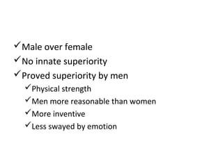 Male over female
No innate superiority
Proved superiority by men
Physical strength
Men more reasonable than women
More inventive
Less swayed by emotion
 
