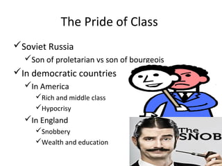 The Pride of Class
Soviet Russia
Son of proletarian vs son of bourgeois
In democratic countries
In America
Rich and middle class
Hypocrisy
In England
Snobbery
Wealth and education
 