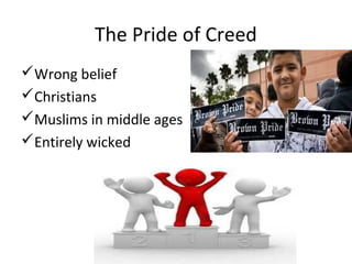 The Pride of Creed
Wrong belief
Christians
Muslims in middle ages
Entirely wicked
 
