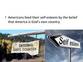 • Americans feed their self-esteem by the belief
that America is God’s own country.
 