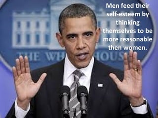 Men feed their
self-esteem by
thinking
themselves to be
more reasonable
then women.
 