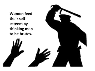 Women feed
their self-
esteem by
thinking men
to be brutes.
 