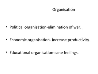 Organisation
• Political organisation-elimination of war.
• Economic organisation- increase productivity.
• Educational organisation-sane feelings.
 