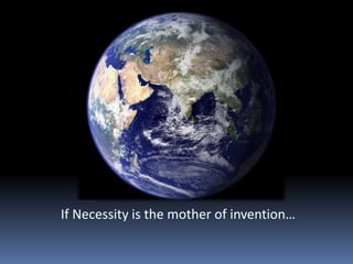 If Necessity is the mother of invention… 
