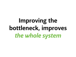 Improving the
bottleneck, improves
the whole system
 